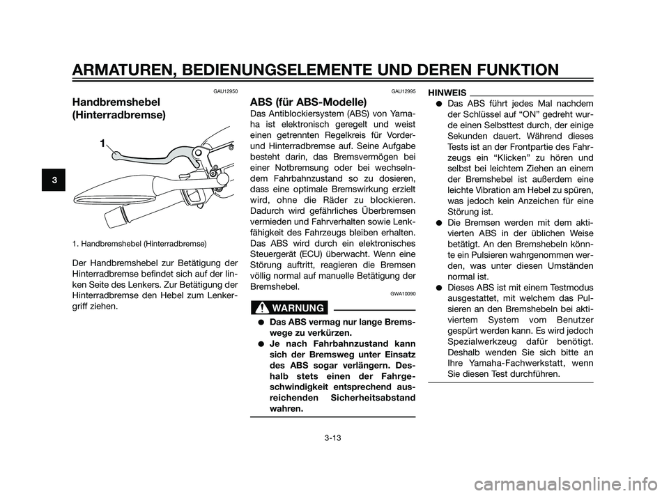 YAMAHA XMAX 125 2011 Betriebsanleitungen (in German) GAU12950
Handbremshebel
(Hinterradbremse)
1. Handbremshebel (Hinterradbremse)
Der Handbremshebel zur Betätigung der
Hinterradbremse befindet sich auf der lin-
ken Seite des Lenkers. Zur Betätigung YAMAHA XMAX 125 2011 Betriebsanleitungen (in German) GAU12950
Handbremshebel
(Hinterradbremse)
1. Handbremshebel (Hinterradbremse)
Der Handbremshebel zur Betätigung der
Hinterradbremse befindet sich auf der lin-
ken Seite des Lenkers. Zur Betätigung