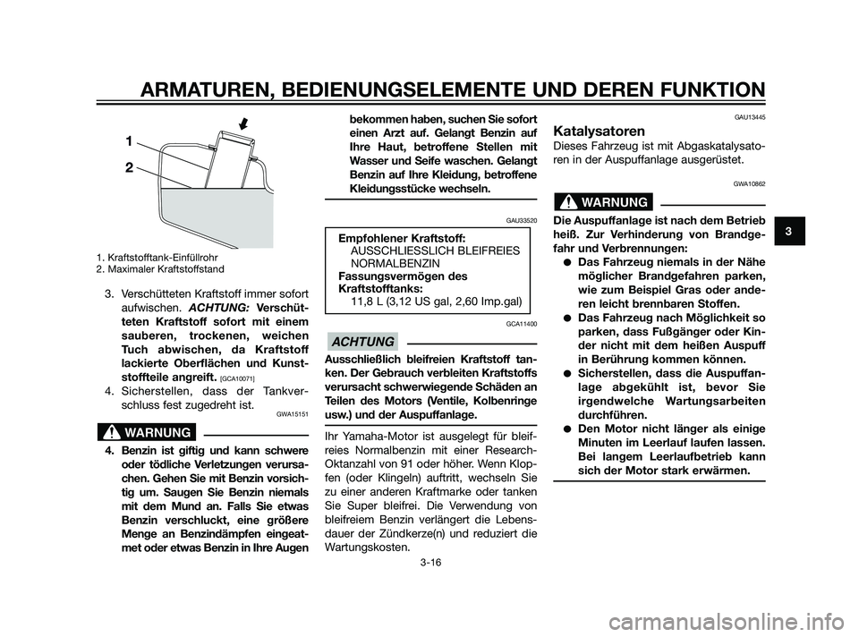 YAMAHA XMAX 125 2011 Betriebsanleitungen (in German) 1. Kraftstofftank-Einfüllrohr
2. Maximaler Kraftstoffstand
3. Verschütteten Kraftstoff immer sofort
aufwischen. ACHTUNG: Verschüt-
teten Kraftstoff sofort mit einem
sauberen, trockenen, weichen
Tuc YAMAHA XMAX 125 2011 Betriebsanleitungen (in German) 1. Kraftstofftank-Einfüllrohr
2. Maximaler Kraftstoffstand
3. Verschütteten Kraftstoff immer sofort
aufwischen. ACHTUNG: Verschüt-
teten Kraftstoff sofort mit einem
sauberen, trockenen, weichen
Tuc