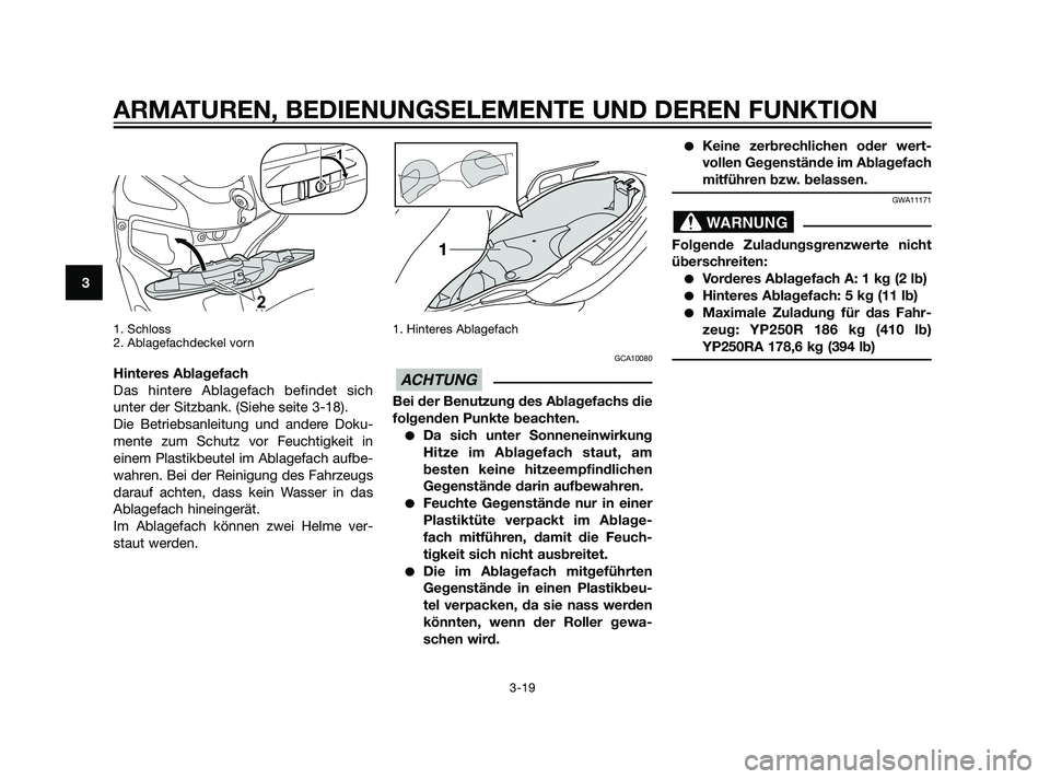 YAMAHA XMAX 125 2011 Betriebsanleitungen (in German) 1. Schloss
2. Ablagefachdeckel vorn
Hinteres Ablagefach
Das hintere Ablagefach befindet sich
unter der Sitzbank. (Siehe seite 3-18).
Die Betriebsanleitung und andere Doku-
mente zum Schutz vor Feucht YAMAHA XMAX 125 2011 Betriebsanleitungen (in German) 1. Schloss
2. Ablagefachdeckel vorn
Hinteres Ablagefach
Das hintere Ablagefach befindet sich
unter der Sitzbank. (Siehe seite 3-18).
Die Betriebsanleitung und andere Doku-
mente zum Schutz vor Feucht
