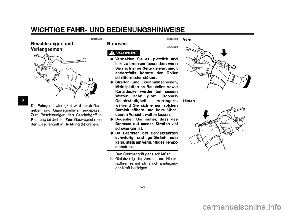 YAMAHA XMAX 125 2011  Betriebsanleitungen (in German) GAU16780
Beschleunigen und
Verlangsamen
Die Fahrgeschwindigkeit wird durch Gas-
geben und Gaswegnehmen angepasst.
Zum Beschleunigen den Gasdrehgriff in
Richtung (a) drehen. Zum Gaswegnehmen
den Gasdre