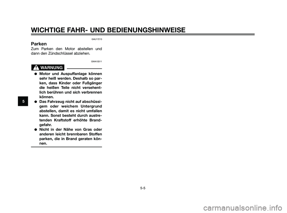 YAMAHA XMAX 125 2011  Betriebsanleitungen (in German) GAU17213
Parken
Zum Parken den Motor abstellen und
dann den Zündschlüssel abziehen.
GWA10311
Motor und Auspuffanlage können
sehr heiß werden. Deshalb so par-
ken, dass Kinder oder Fußgänger
die