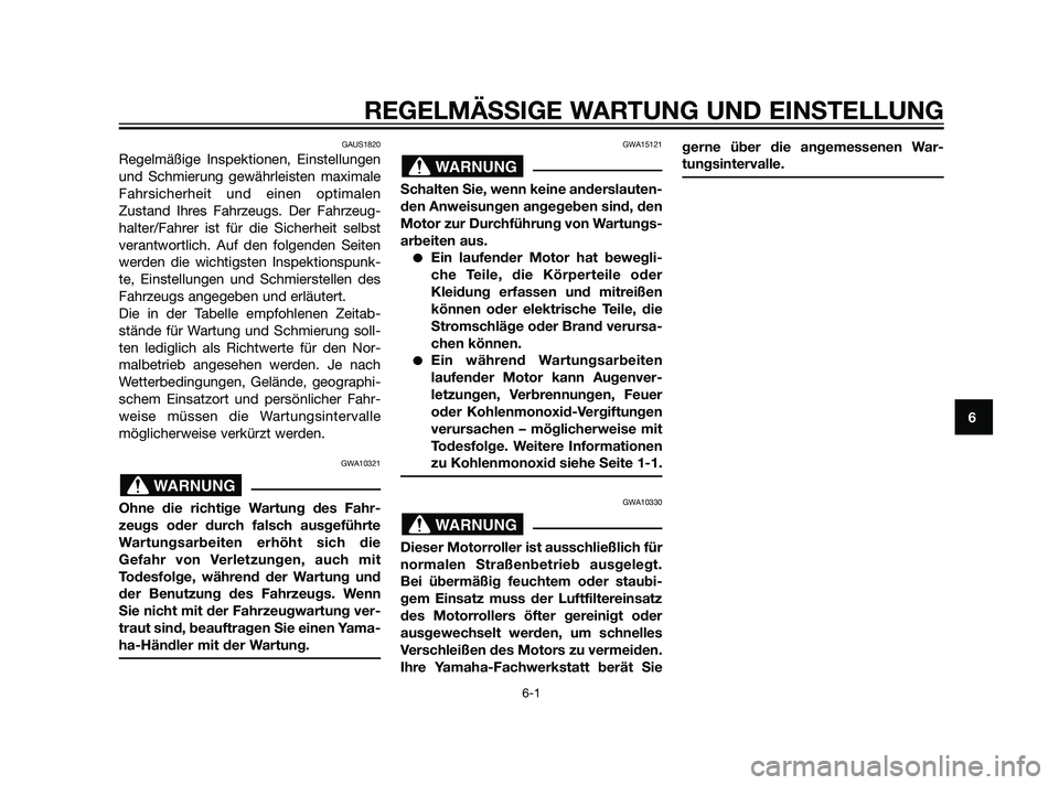 YAMAHA XMAX 125 2011  Betriebsanleitungen (in German) REGELMÄSSIGE WARTUNG UND EINSTELLUNG
6-1
6
GAUS1820
Regelmäßige Inspektionen, Einstellungen
und Schmierung gewährleisten maximale
Fahrsicherheit und einen optimalen
Zustand Ihres Fahrzeugs. Der Fa