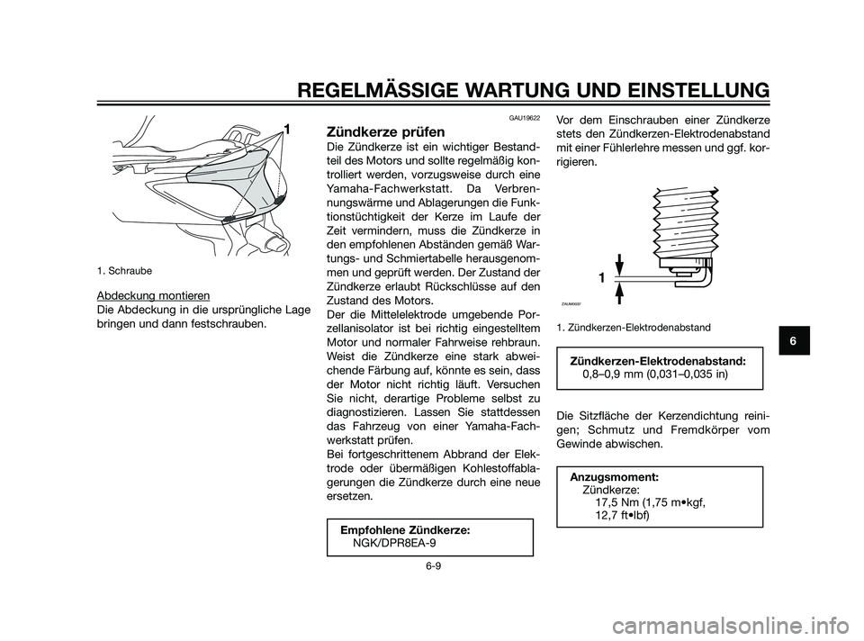 YAMAHA XMAX 125 2011  Betriebsanleitungen (in German) 1. Schraube
Abdeckung montieren
Die Abdeckung in die ursprüngliche Lage
bringen und dann festschrauben.
GAU19622
Zündkerze prüfen
Die Zündkerze ist ein wichtiger Bestand-
teil des Motors und sollt