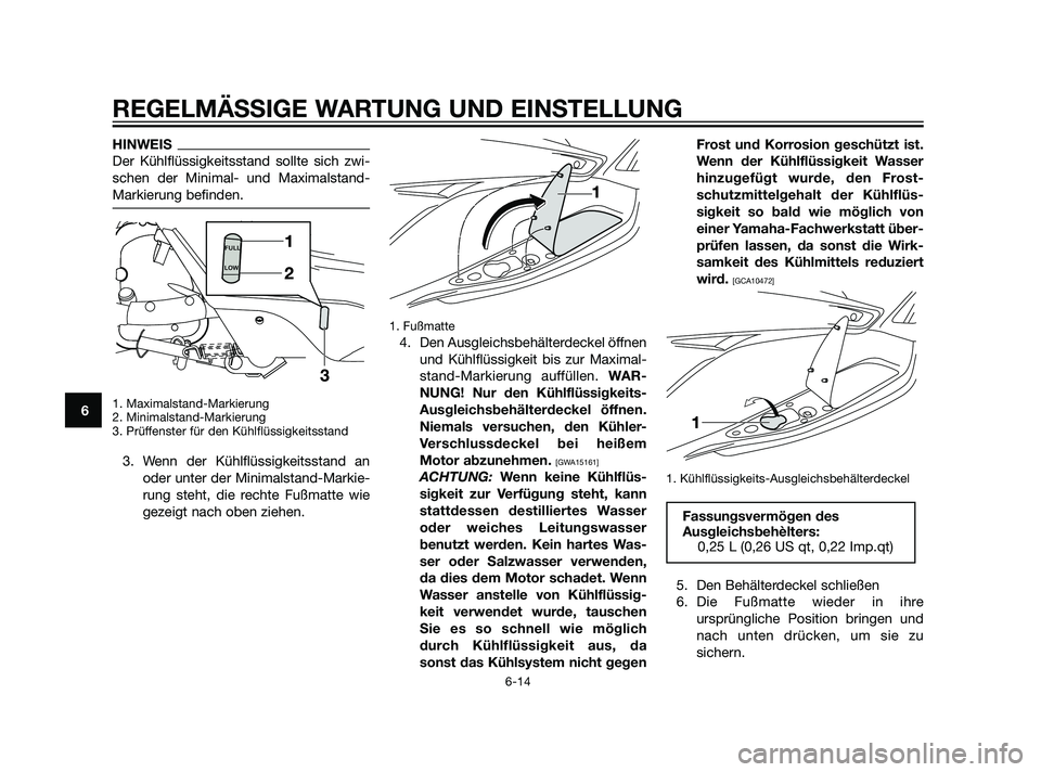 YAMAHA XMAX 125 2011  Betriebsanleitungen (in German) HINWEIS
Der Kühlflüssigkeitsstand sollte sich zwi-
schen der Minimal- und Maximalstand-
Markierung befinden.
1. Maximalstand-Markierung
2. Minimalstand-Markierung
3. Prüffenster für den Kühlflüs