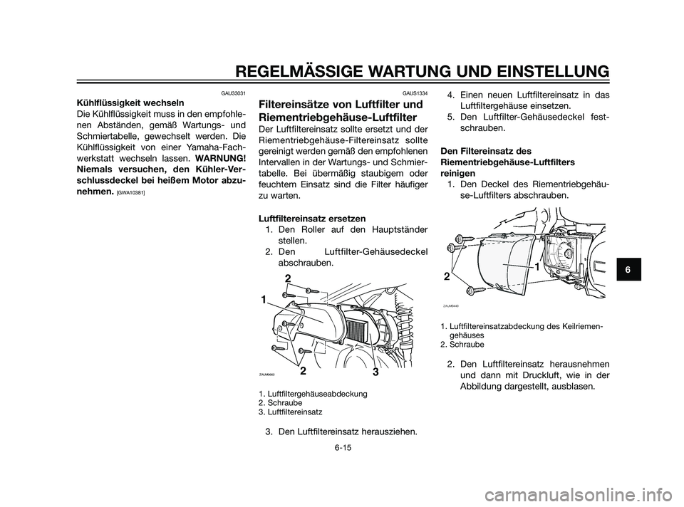 YAMAHA XMAX 125 2011  Betriebsanleitungen (in German) GAU33031
Kühlflüssigkeit wechseln
Die Kühlflüssigkeit muss in den empfohle-
nen Abständen, gemäß Wartungs- und
Schmiertabelle, gewechselt werden. Die
Kühlflüssigkeit von einer Yamaha-Fach-
we