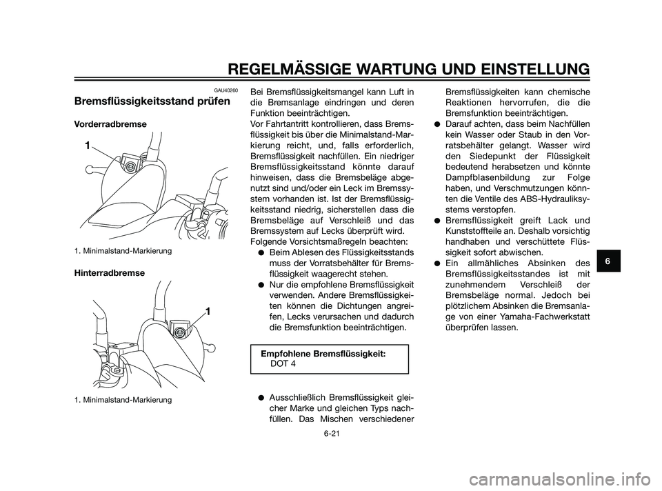 YAMAHA XMAX 125 2011 Betriebsanleitungen (in German) GAU40260
Bremsflüssigkeitsstand prüfen
Vorderradbremse
1. Minimalstand-Markierung
Hinterradbremse
1. Minimalstand-Markierung
Bei Bremsflüssigkeitsmangel kann Luft in
die Bremsanlage eindringen und YAMAHA XMAX 125 2011 Betriebsanleitungen (in German) GAU40260
Bremsflüssigkeitsstand prüfen
Vorderradbremse
1. Minimalstand-Markierung
Hinterradbremse
1. Minimalstand-Markierung
Bei Bremsflüssigkeitsmangel kann Luft in
die Bremsanlage eindringen und