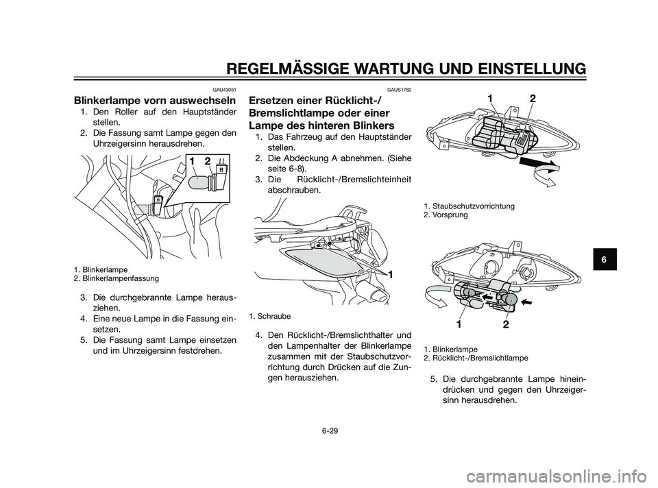 YAMAHA XMAX 125 2011  Betriebsanleitungen (in German) GAU43051
Blinkerlampe vorn auswechseln
1. Den Roller auf den Hauptständer
stellen.
2. Die Fassung samt Lampe gegen den
Uhrzeigersinn herausdrehen.
1. Blinkerlampe
2. Blinkerlampenfassung
3. Die durch