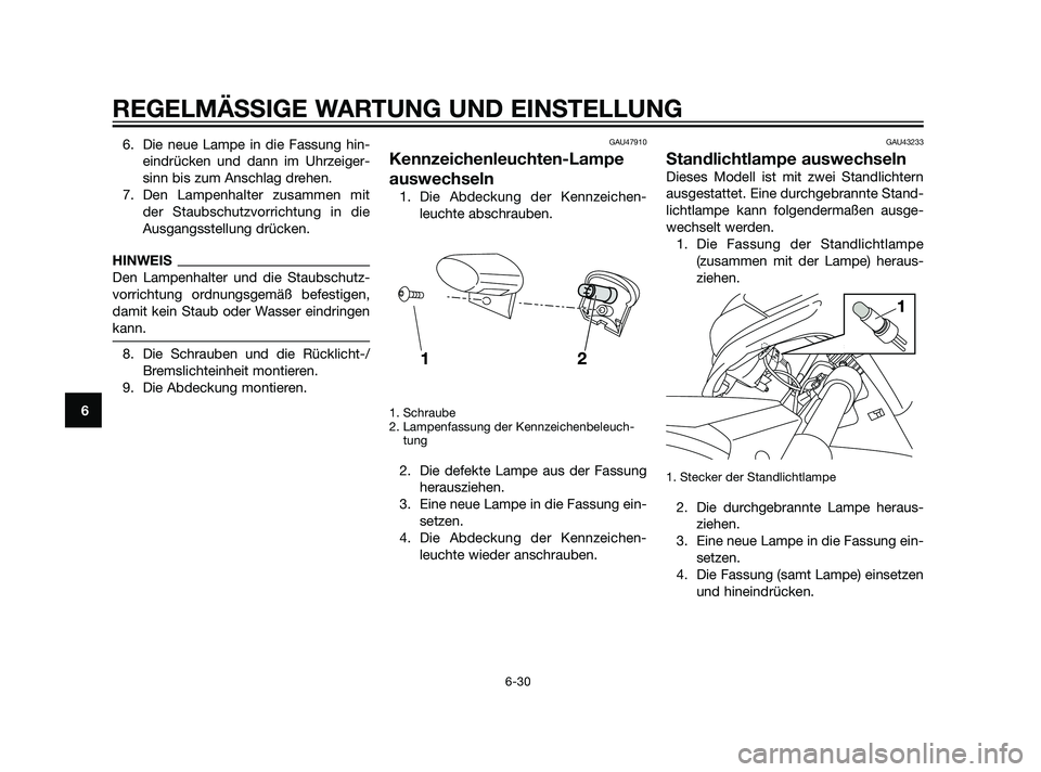 YAMAHA XMAX 125 2011  Betriebsanleitungen (in German) 6. Die neue Lampe in die Fassung hin-
eindrücken und dann im Uhrzeiger-
sinn bis zum Anschlag drehen.
7. Den Lampenhalter zusammen mit
der Staubschutzvorrichtung in die
Ausgangsstellung drücken.
HIN