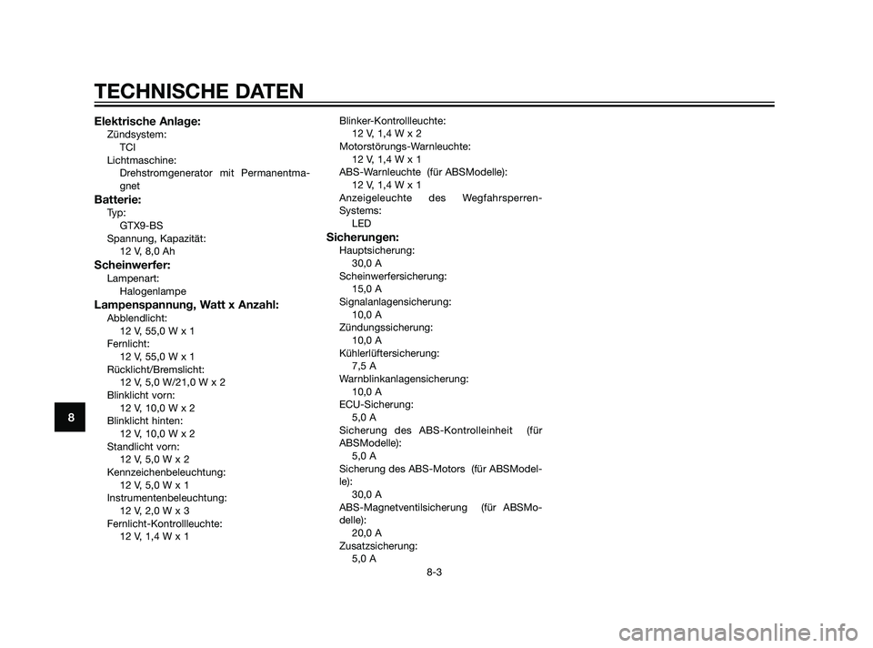 YAMAHA XMAX 125 2011  Betriebsanleitungen (in German) Elektrische Anlage:Zündsystem:
TCI
Lichtmaschine:
Drehstromgenerator mit Permanentma-
gnet
Batterie:Typ:
GTX9-BS
Spannung, Kapazität:
12 V, 8,0 Ah
Scheinwerfer:Lampenart:
Halogenlampe
Lampenspannung