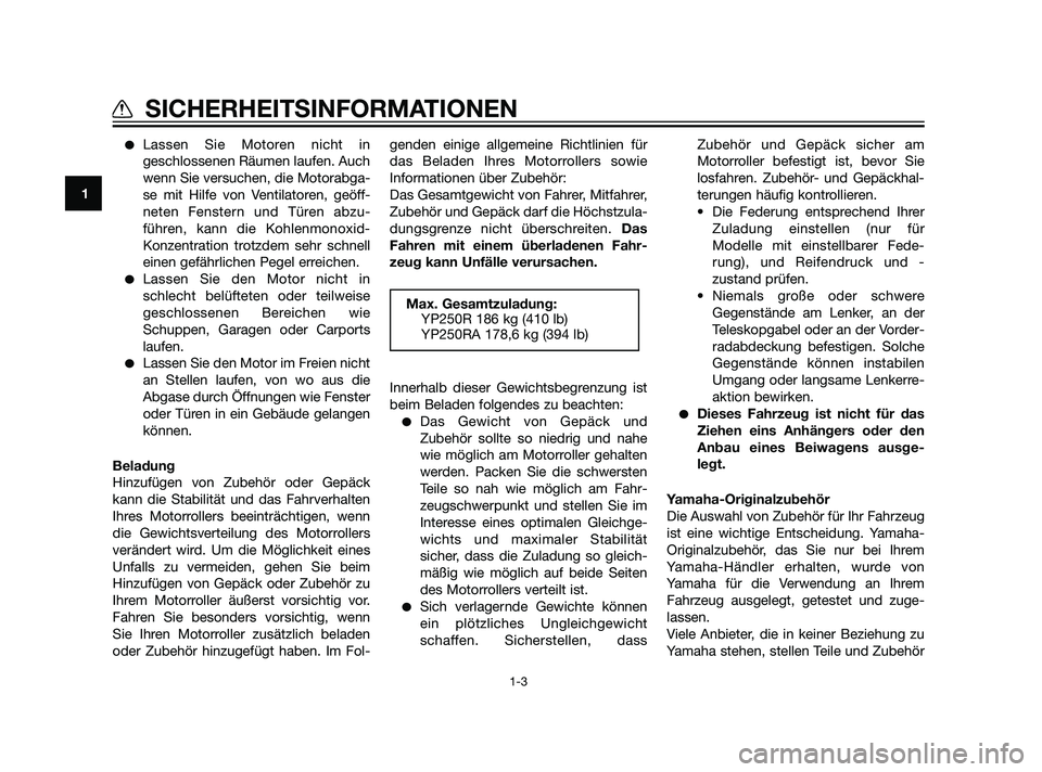 YAMAHA XMAX 125 2011  Betriebsanleitungen (in German) Lassen Sie Motoren nicht in
geschlossenen Räumen laufen. Auch
wenn Sie versuchen, die Motorabga-
se mit Hilfe von Ventilatoren, geöff-
neten Fenstern und Türen abzu-
führen, kann die Kohlenmonoxi
