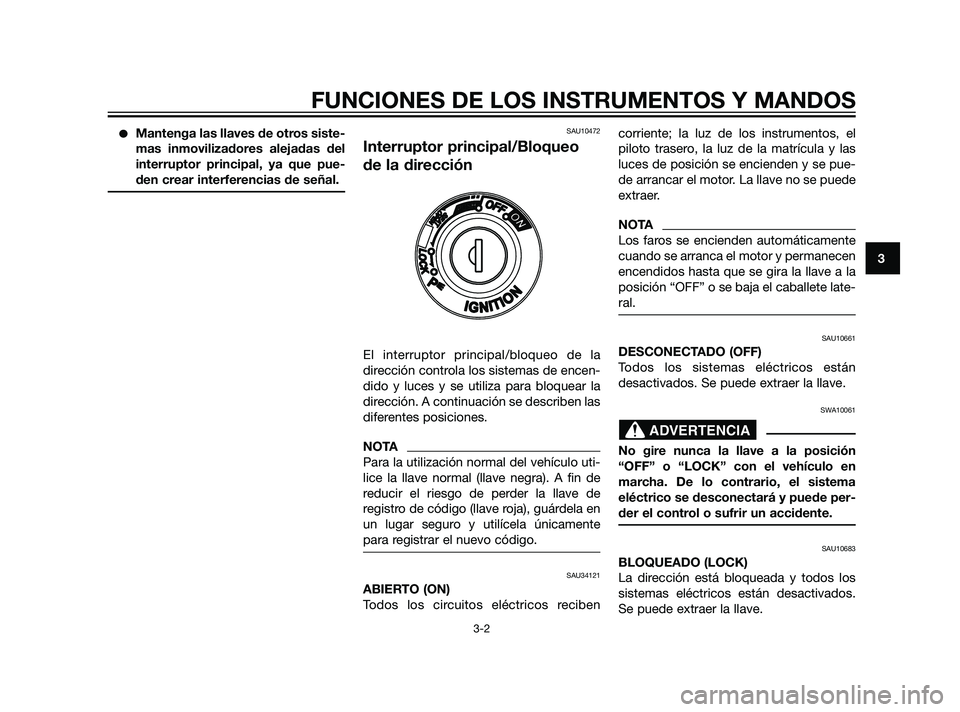 YAMAHA XMAX 125 2011  Manuale de Empleo (in Spanish) Mantenga las llaves de otros siste-
mas inmovilizadores alejadas del
interruptor principal, ya que pue-
den crear interferencias de señal.SAU10472
Interruptor principal/Bloqueo
de la dirección
El i