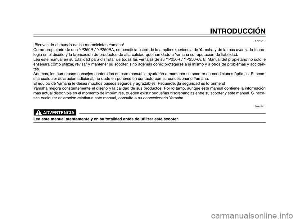 YAMAHA XMAX 125 2011  Manuale de Empleo (in Spanish) SAU10113
¡Bienvenido al mundo de las motocicletas Yamaha!
Como propietario de una YP250R / YP250RA, se beneficia usted de la amplia experiencia de Yamaha y de la más avanzada tecno-
logía en el dis