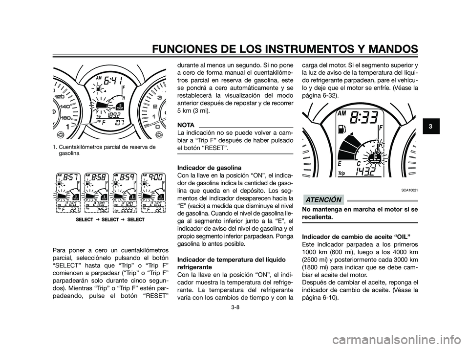 YAMAHA XMAX 125 2011 Manuale de Empleo (in Spanish) 1. Cuentakilómetros parcial de reserva de
gasolina
Para poner a cero un cuentakilómetros
parcial, selecciónelo pulsando el botón
“SELECT” hasta que “Trip” o “Trip F”
comiencen a parpad YAMAHA XMAX 125 2011 Manuale de Empleo (in Spanish) 1. Cuentakilómetros parcial de reserva de
gasolina
Para poner a cero un cuentakilómetros
parcial, selecciónelo pulsando el botón
“SELECT” hasta que “Trip” o “Trip F”
comiencen a parpad