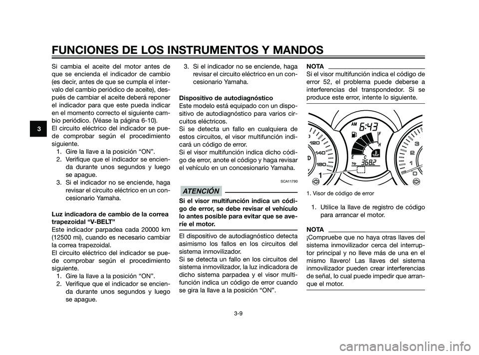 YAMAHA XMAX 125 2011 Manuale de Empleo (in Spanish) Si cambia el aceite del motor antes de
que se encienda el indicador de cambio
(es decir, antes de que se cumpla el inter-
valo del cambio periódico de aceite), des-
pués de cambiar el aceite deberá YAMAHA XMAX 125 2011 Manuale de Empleo (in Spanish) Si cambia el aceite del motor antes de
que se encienda el indicador de cambio
(es decir, antes de que se cumpla el inter-
valo del cambio periódico de aceite), des-
pués de cambiar el aceite deberá