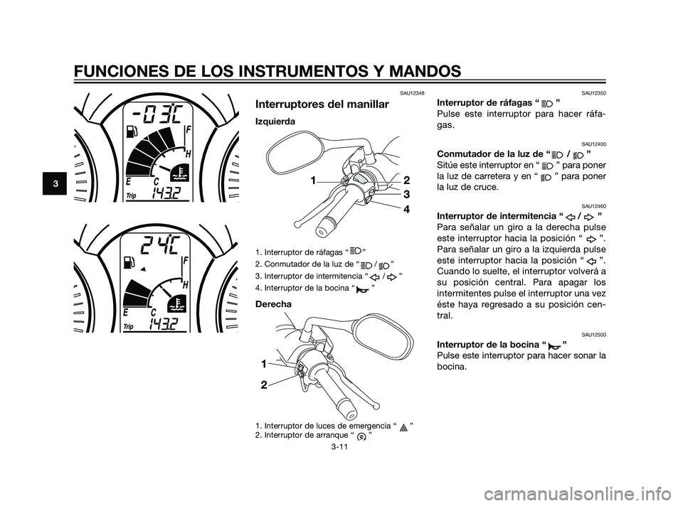 YAMAHA XMAX 125 2011 Manuale de Empleo (in Spanish) SAU12348
Interruptores del manillar
Izquierda
1. Interruptor de ráfagas “ ”
2. Conmutador de la luz de “ / ”
3. Interruptor de intermitencia “ / ”
4. Interruptor de la bocina “ ”
Dere YAMAHA XMAX 125 2011 Manuale de Empleo (in Spanish) SAU12348
Interruptores del manillar
Izquierda
1. Interruptor de ráfagas “ ”
2. Conmutador de la luz de “ / ”
3. Interruptor de intermitencia “ / ”
4. Interruptor de la bocina “ ”
Dere