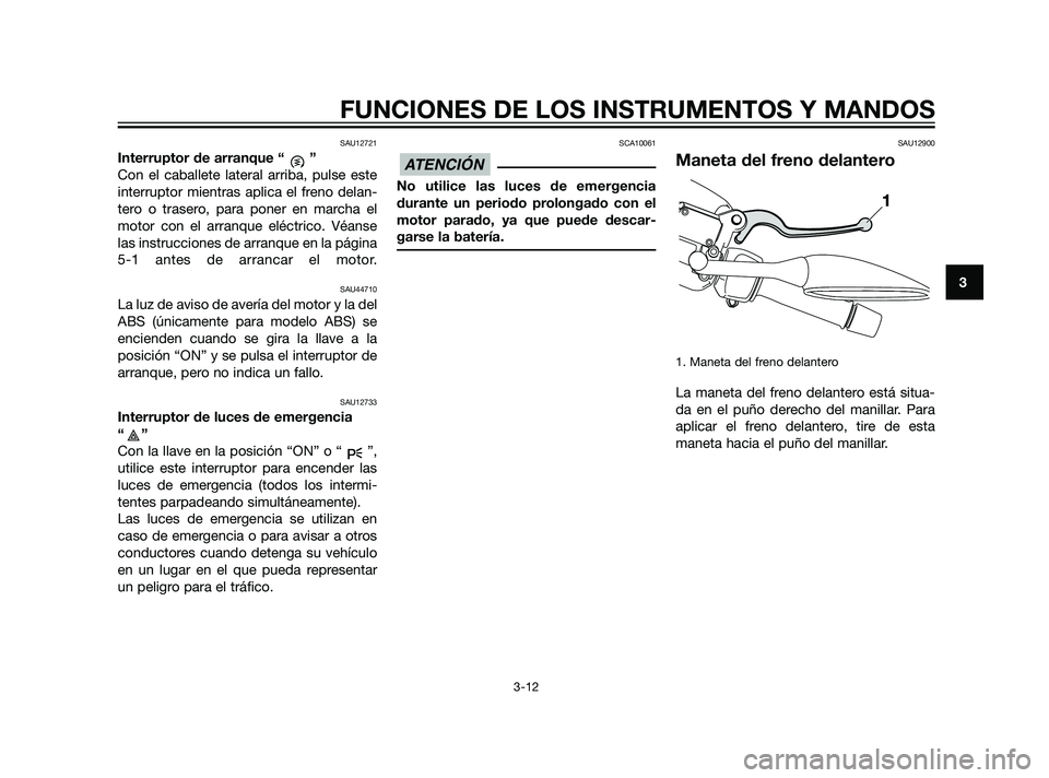 YAMAHA XMAX 125 2011 Manuale de Empleo (in Spanish) SAU12721
Interruptor de arranque “ ”
Con el caballete lateral arriba, pulse este
interruptor mientras aplica el freno delan-
tero o trasero, para poner en marcha el
motor con el arranque eléctric YAMAHA XMAX 125 2011 Manuale de Empleo (in Spanish) SAU12721
Interruptor de arranque “ ”
Con el caballete lateral arriba, pulse este
interruptor mientras aplica el freno delan-
tero o trasero, para poner en marcha el
motor con el arranque eléctric