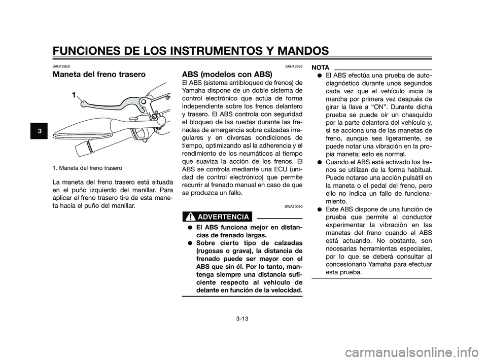 YAMAHA XMAX 125 2011 Manuale de Empleo (in Spanish) SAU12950
Maneta del freno trasero
1. Maneta del freno trasero
La maneta del freno trasero está situada
en el puño izquierdo del manillar. Para
aplicar el freno trasero tire de esta mane-
ta hacia e YAMAHA XMAX 125 2011 Manuale de Empleo (in Spanish) SAU12950
Maneta del freno trasero
1. Maneta del freno trasero
La maneta del freno trasero está situada
en el puño izquierdo del manillar. Para
aplicar el freno trasero tire de esta mane-
ta hacia e