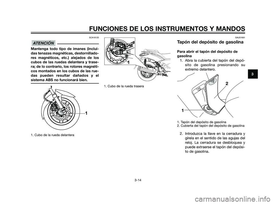 YAMAHA XMAX 125 2011 Manuale de Empleo (in Spanish) SCA16120
Mantenga todo tipo de imanes (inclui-
das tenazas magnéticas, destornillado-
res magnéticos, etc.) alejados de los
cubos de las ruedas delantera y trase-
ra; de lo contrario, los rotores ma YAMAHA XMAX 125 2011 Manuale de Empleo (in Spanish) SCA16120
Mantenga todo tipo de imanes (inclui-
das tenazas magnéticas, destornillado-
res magnéticos, etc.) alejados de los
cubos de las ruedas delantera y trase-
ra; de lo contrario, los rotores ma