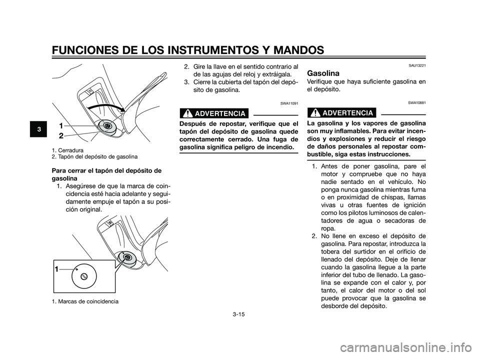 YAMAHA XMAX 125 2011 Manuale de Empleo (in Spanish) 1. Cerradura
2. Tapón del depósito de gasolina
Para cerrar el tapón del depósito de
gasolina
1. Asegúrese de que la marca de coin-
cidencia esté hacia adelante y segui-
damente empuje el tapón YAMAHA XMAX 125 2011 Manuale de Empleo (in Spanish) 1. Cerradura
2. Tapón del depósito de gasolina
Para cerrar el tapón del depósito de
gasolina
1. Asegúrese de que la marca de coin-
cidencia esté hacia adelante y segui-
damente empuje el tapón