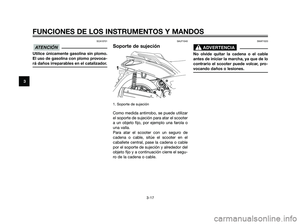 YAMAHA XMAX 125 2011 Manuale de Empleo (in Spanish) SCA10701
Utilice únicamente gasolina sin plomo.
El uso de gasolina con plomo provoca-
rá daños irreparables en el catalizador.
SAUT1040
Soporte de sujeción
1. Soporte de sujeción
Como medida anti YAMAHA XMAX 125 2011 Manuale de Empleo (in Spanish) SCA10701
Utilice únicamente gasolina sin plomo.
El uso de gasolina con plomo provoca-
rá daños irreparables en el catalizador.
SAUT1040
Soporte de sujeción
1. Soporte de sujeción
Como medida anti