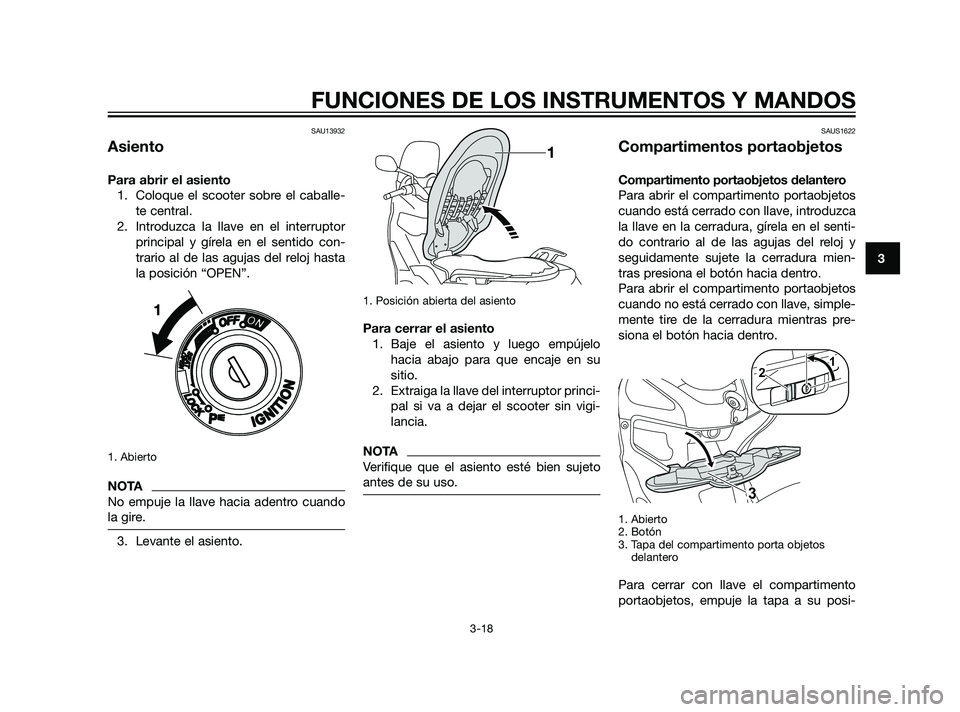 YAMAHA XMAX 125 2011 Manuale de Empleo (in Spanish) SAU13932
Asiento
Para abrir el asiento
1. Coloque el scooter sobre el caballe-
te central.
2. Introduzca la llave en el interruptor
principal y gírela en el sentido con-
trario al de las agujas del r YAMAHA XMAX 125 2011 Manuale de Empleo (in Spanish) SAU13932
Asiento
Para abrir el asiento
1. Coloque el scooter sobre el caballe-
te central.
2. Introduzca la llave en el interruptor
principal y gírela en el sentido con-
trario al de las agujas del r