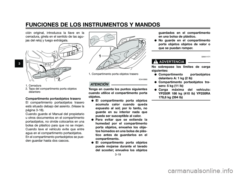 YAMAHA XMAX 125 2011 Manuale de Empleo (in Spanish) ción original, introduzca la llave en la
cerradura, gírela en el sentido de las agu-
jas del reloj y luego extráigala.
1. Cerradura
2. Tapa del compartimento porta objetos
delantero
Compartimento p YAMAHA XMAX 125 2011 Manuale de Empleo (in Spanish) ción original, introduzca la llave en la
cerradura, gírela en el sentido de las agu-
jas del reloj y luego extráigala.
1. Cerradura
2. Tapa del compartimento porta objetos
delantero
Compartimento p