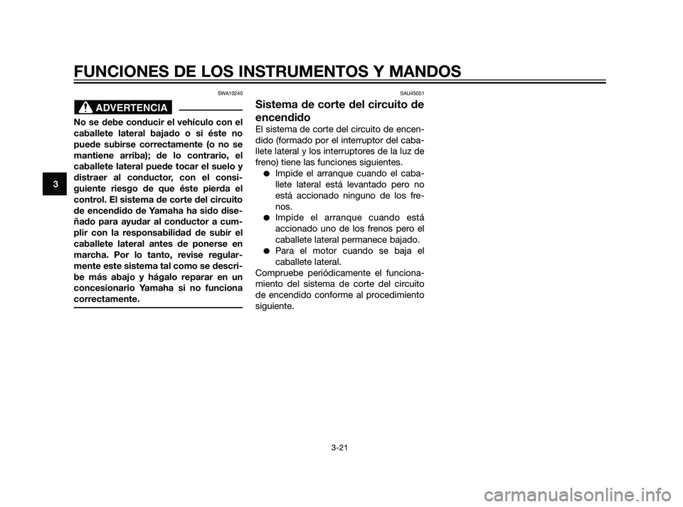 YAMAHA XMAX 125 2011 Manuale de Empleo (in Spanish) SWA10240
No se debe conducir el vehículo con el
caballete lateral bajado o si éste no
puede subirse correctamente (o no se
mantiene arriba); de lo contrario, el
caballete lateral puede tocar el suel YAMAHA XMAX 125 2011 Manuale de Empleo (in Spanish) SWA10240
No se debe conducir el vehículo con el
caballete lateral bajado o si éste no
puede subirse correctamente (o no se
mantiene arriba); de lo contrario, el
caballete lateral puede tocar el suel