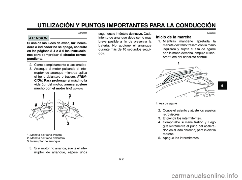 YAMAHA XMAX 125 2011  Manuale de Empleo (in Spanish) SCA15022
Si una de las luces de aviso, luz indica-
dora o indicador no se apaga, consulte
en las páginas 3-4 o 3-6 las instruccio-
nes para comprobar el circuito corres-
pondiente.
2. Cierre completa