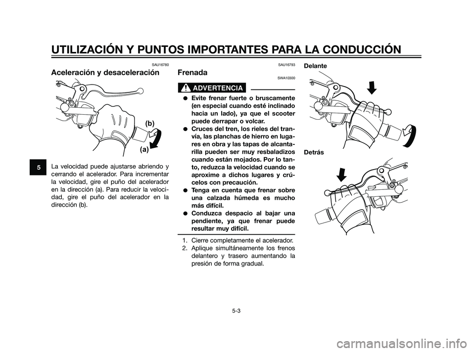 YAMAHA XMAX 125 2011  Manuale de Empleo (in Spanish) SAU16780
Aceleración y desaceleración
La velocidad puede ajustarse abriendo y
cerrando el acelerador. Para incrementar
la velocidad, gire el puño del acelerador
en la dirección (a). Para reducir l