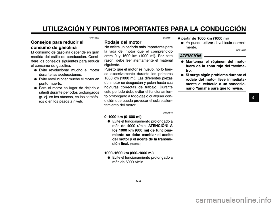 YAMAHA XMAX 125 2011  Manuale de Empleo (in Spanish) SAU16820
Consejos para reducir el
consumo de gasolina
El consumo de gasolina depende en gran
medida del estilo de conducción. Consi-
dere los consejos siguientes para reducir
el consumo de gasolina:
