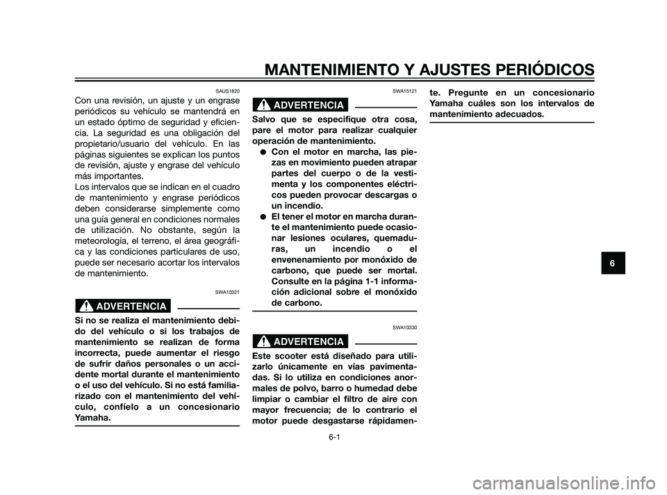 YAMAHA XMAX 125 2011  Manuale de Empleo (in Spanish) MANTENIMIENTO Y AJUSTES PERIÓDICOS
6-1
6
SAUS1820
Con una revisión, un ajuste y un engrase
periódicos su vehículo se mantendrá en
un estado óptimo de seguridad y eficien-
cia. La seguridad es un