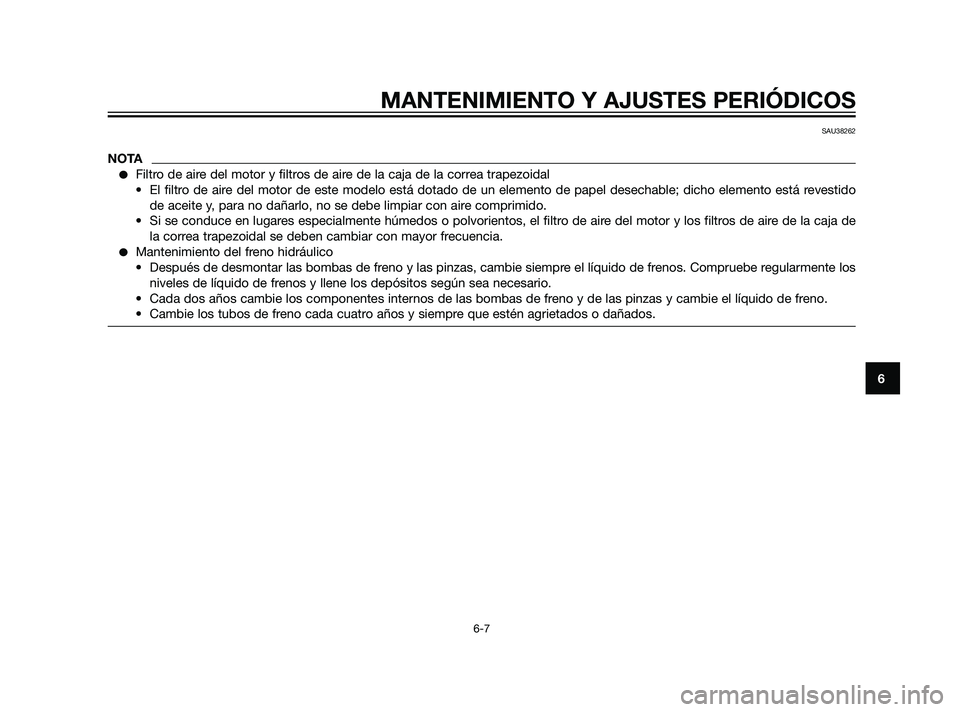 YAMAHA XMAX 125 2011  Manuale de Empleo (in Spanish) MANTENIMIENTO Y AJUSTES PERIÓDICOS
6-7
6
SAU38262
NOTA
Filtro de aire del motor y filtros de aire de la caja de la correa trapezoidal
• El filtro de aire del motor de este modelo está dotado de u