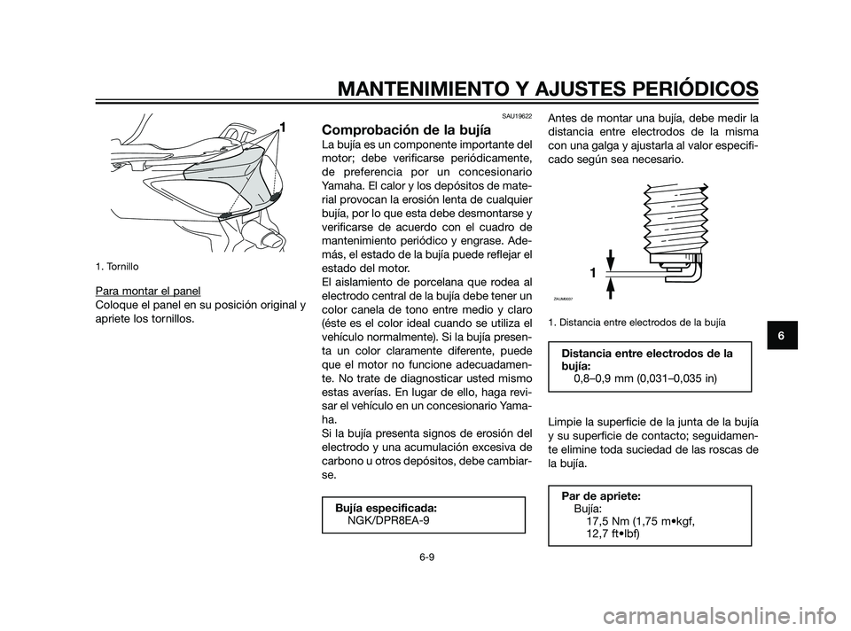 YAMAHA XMAX 125 2011  Manuale de Empleo (in Spanish) 1. Tornillo
Para montar el panel
Coloque el panel en su posición original y
apriete los tornillos.
SAU19622
Comprobación de la bujía
La bujía es un componente importante del
motor; debe verificars