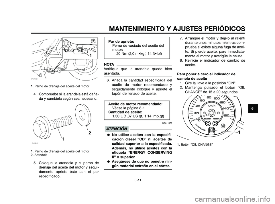 YAMAHA XMAX 125 2011  Manuale de Empleo (in Spanish) 1. Perno de drenaje del aceite del motor 
4. Compruebe si la arandela está daña-
da y cámbiela según sea necesario.
1. Perno de drenaje del aceite del motor 
2. Arandela
5. Coloque la arandela y e