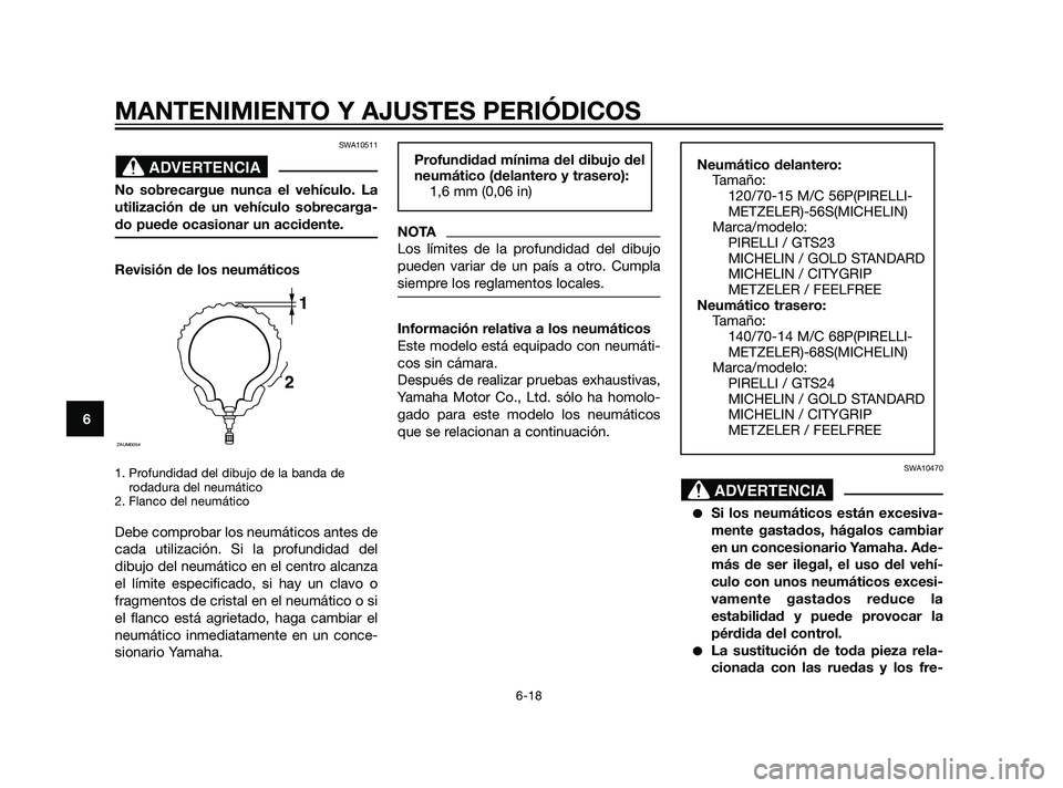 YAMAHA XMAX 125 2011  Manuale de Empleo (in Spanish) SWA10511
No sobrecargue nunca el vehículo. La
utilización de un vehículo sobrecarga-
do puede ocasionar un accidente.
Revisión de los neumáticos
1. Profundidad del dibujo de la banda de
rodadura 