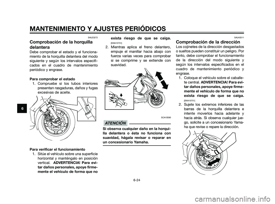 YAMAHA XMAX 125 2011  Manuale de Empleo (in Spanish) SAU23272
Comprobación de la horquilla
delantera
Debe comprobar el estado y el funciona-
miento de la horquilla delantera del modo
siguiente y según los intervalos especifi-
cados en el cuadro de man