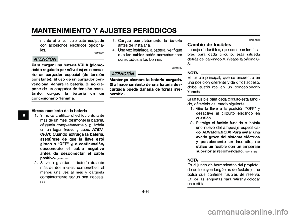 YAMAHA XMAX 125 2011  Manuale de Empleo (in Spanish) mente si el vehículo está equipado
con accesorios eléctricos opciona-
les.
SCA16520
Para cargar una batería VRLA (plomo-
ácido regulada por válvulas) es necesa-
rio un cargador especial (de tens