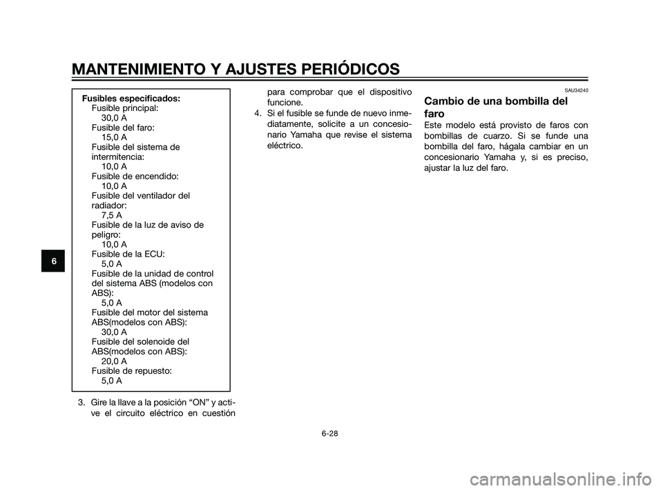 YAMAHA XMAX 125 2011  Manuale de Empleo (in Spanish) 3. Gire la llave a la posición “ON” y acti-
ve el circuito eléctrico en cuestiónpara comprobar que el dispositivo
funcione.
4. Si el fusible se funde de nuevo inme-
diatamente, solicite a un co