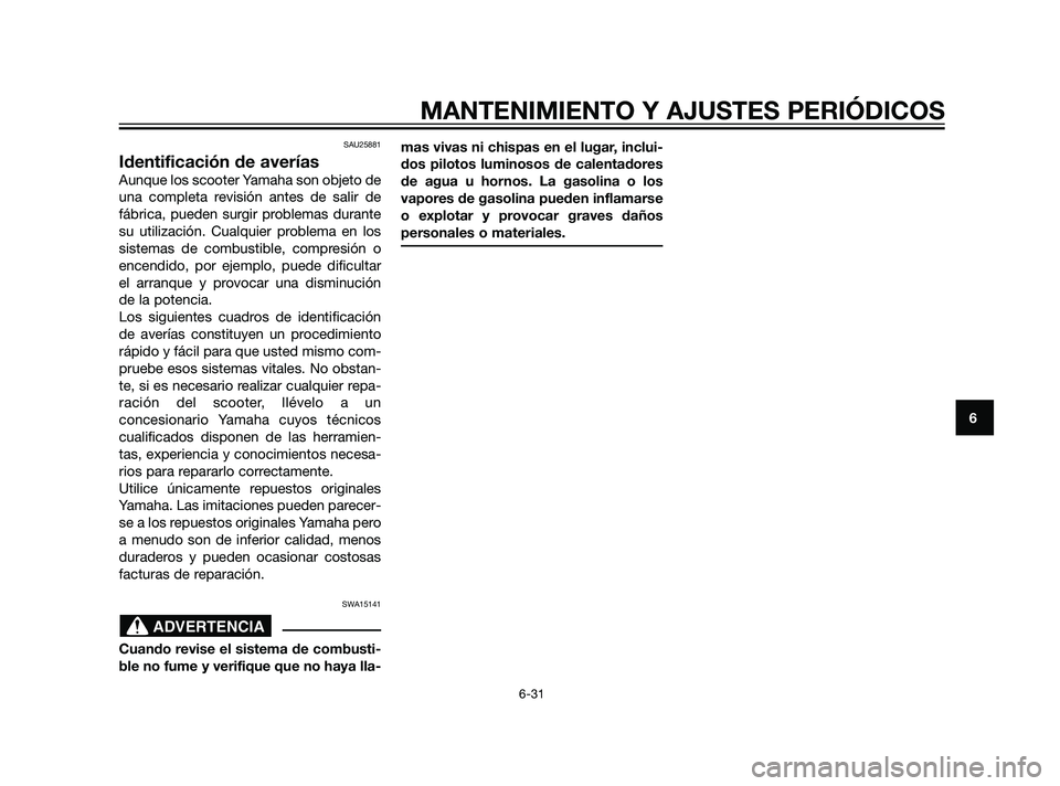 YAMAHA XMAX 125 2011  Manuale de Empleo (in Spanish) SAU25881
Identificación de averías
Aunque los scooter Yamaha son objeto de
una completa revisión antes de salir de
fábrica, pueden surgir problemas durante
su utilización. Cualquier problema en l