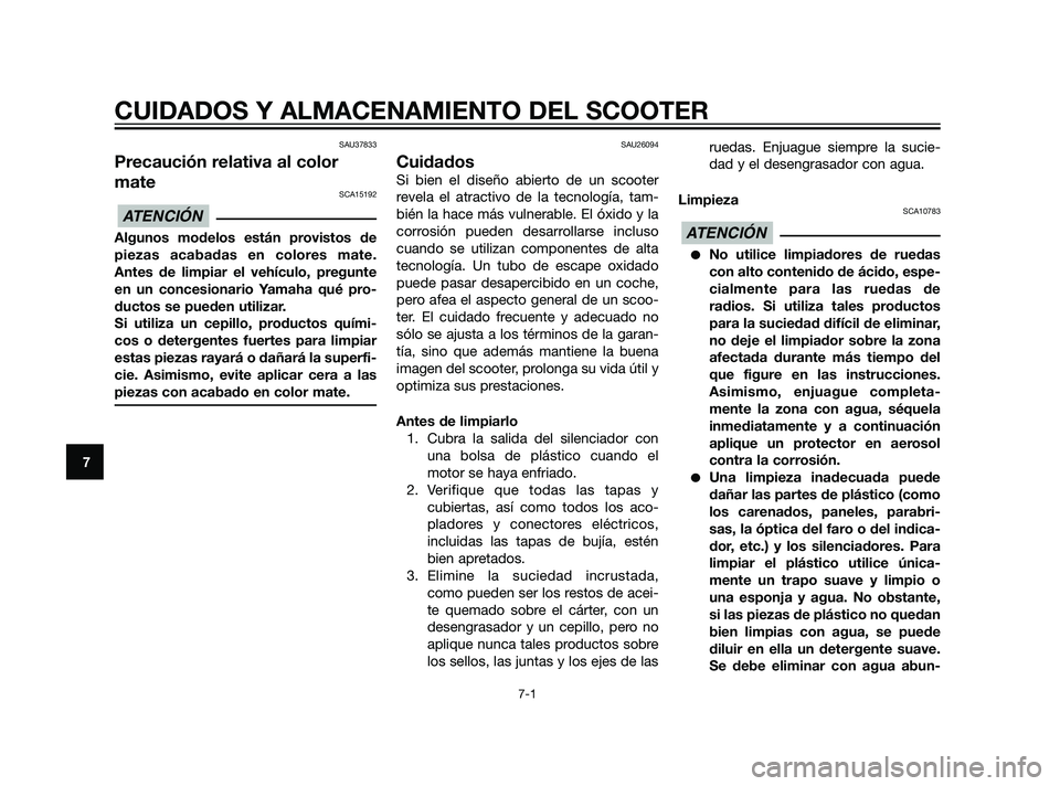 YAMAHA XMAX 125 2011  Manuale de Empleo (in Spanish) SAU37833
Precaución relativa al color
mate
SCA15192
Algunos modelos están provistos de
piezas acabadas en colores mate.
Antes de limpiar el vehículo, pregunte
en un concesionario Yamaha qué pro-
d