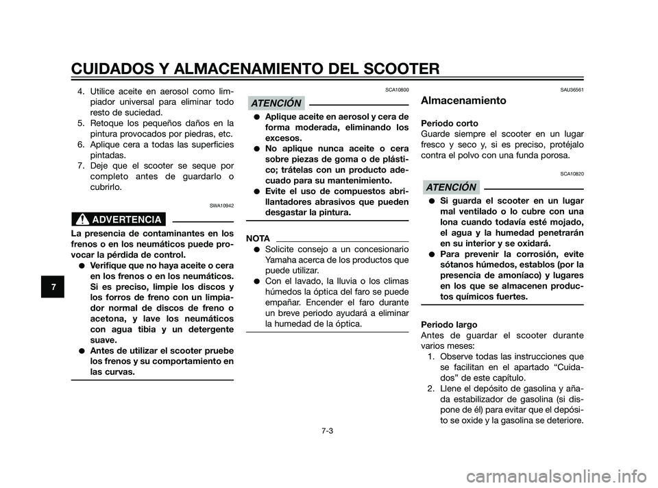 YAMAHA XMAX 125 2011  Manuale de Empleo (in Spanish) 4. Utilice aceite en aerosol como lim-
piador universal para eliminar todo
resto de suciedad.
5. Retoque los pequeños daños en la
pintura provocados por piedras, etc.
6. Aplique cera a todas las sup