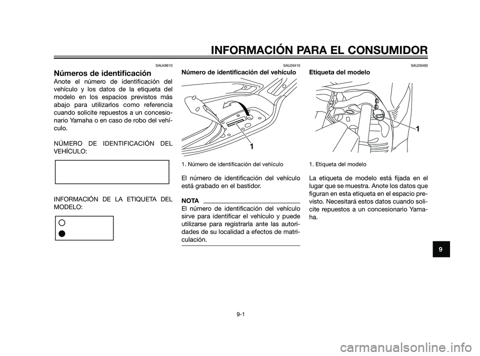 YAMAHA XMAX 125 2011  Manuale de Empleo (in Spanish) SAU48610
Números de identificación
Anote el número de identificación del
vehículo y los datos de la etiqueta del
modelo en los espacios previstos más
abajo para utilizarlos como referencia
cuand