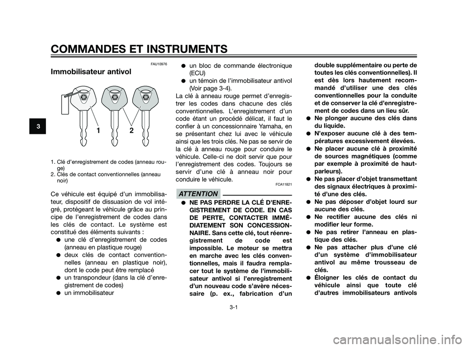 YAMAHA XMAX 125 2011  Notices Demploi (in French) FAU10976
Immobilisateur antivol
1. Clé d’enregistrement de codes (anneau rou-
ge)
2. Clés de contact conventionnelles (anneau
noir)
Ce véhicule est équipé d’un immobilisa-
teur, dispositif de