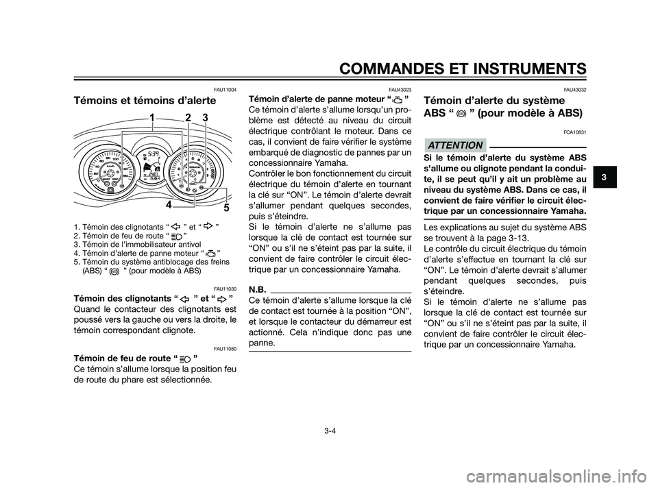 YAMAHA XMAX 125 2011  Notices Demploi (in French) FAU11004
Témoins et témoins d’alerte
1. Témoin des clignotants “ ” et “ ”
2. Témoin de feu de route “      ”
3. Témoin de l’immobilisateur antivol
4. Témoin d’alerte de panne m