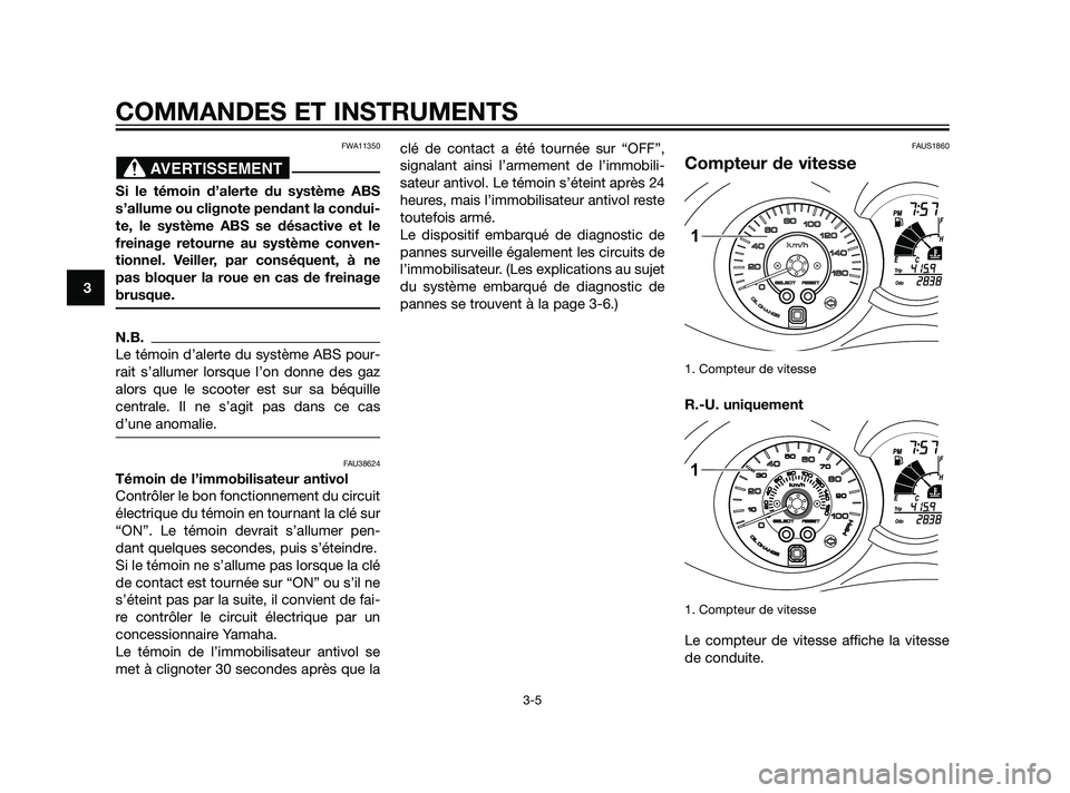 YAMAHA XMAX 125 2011  Notices Demploi (in French) FWA11350
Si le témoin d’alerte du système ABS
s’allume ou clignote pendant la condui-
te, le système ABS se désactive et le
freinage retourne au système conven-
tionnel. Veiller, par conséqu