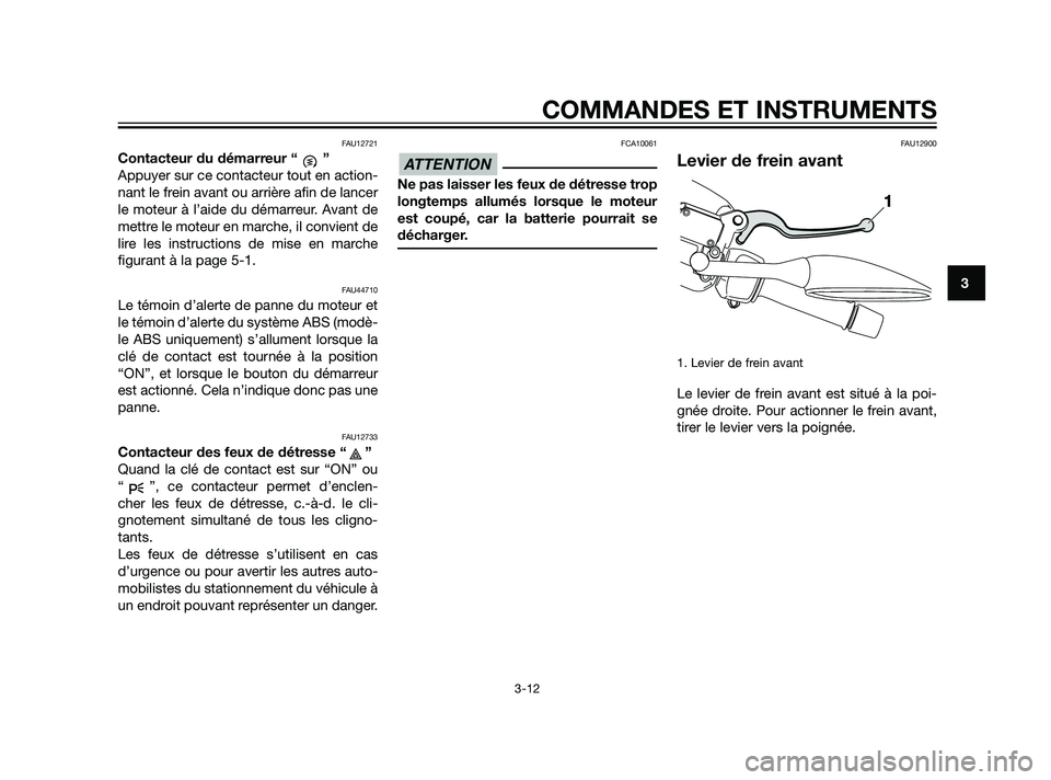 YAMAHA XMAX 125 2011 Notices Demploi (in French) FAU12721
Contacteur du démarreur “ ”
Appuyer sur ce contacteur tout en action-
nant le frein avant ou arrière afin de lancer
le moteur à l’aide du démarreur. Avant de
mettre le moteur en mar YAMAHA XMAX 125 2011 Notices Demploi (in French) FAU12721
Contacteur du démarreur “ ”
Appuyer sur ce contacteur tout en action-
nant le frein avant ou arrière afin de lancer
le moteur à l’aide du démarreur. Avant de
mettre le moteur en mar