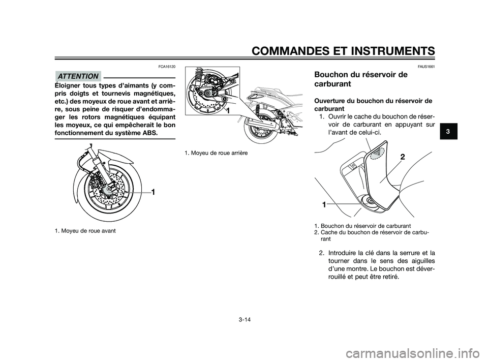 YAMAHA XMAX 125 2011 Notices Demploi (in French) FCA16120
Éloigner tous types d’aimants (y com-
pris doigts et tournevis magnétiques,
etc.) des moyeux de roue avant et arriè-
re, sous peine de risquer d’endomma-
ger les rotors magnétiques é YAMAHA XMAX 125 2011 Notices Demploi (in French) FCA16120
Éloigner tous types d’aimants (y com-
pris doigts et tournevis magnétiques,
etc.) des moyeux de roue avant et arriè-
re, sous peine de risquer d’endomma-
ger les rotors magnétiques é