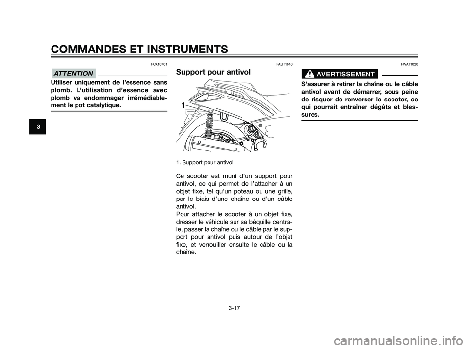 YAMAHA XMAX 125 2011 Notices Demploi (in French) FCA10701
Utiliser uniquement de l’essence sans
plomb. L’utilisation d’essence avec
plomb va endommager irrémédiable-
ment le pot catalytique.
FAUT1040
Support pour antivol
1. Support pour anti YAMAHA XMAX 125 2011 Notices Demploi (in French) FCA10701
Utiliser uniquement de l’essence sans
plomb. L’utilisation d’essence avec
plomb va endommager irrémédiable-
ment le pot catalytique.
FAUT1040
Support pour antivol
1. Support pour anti