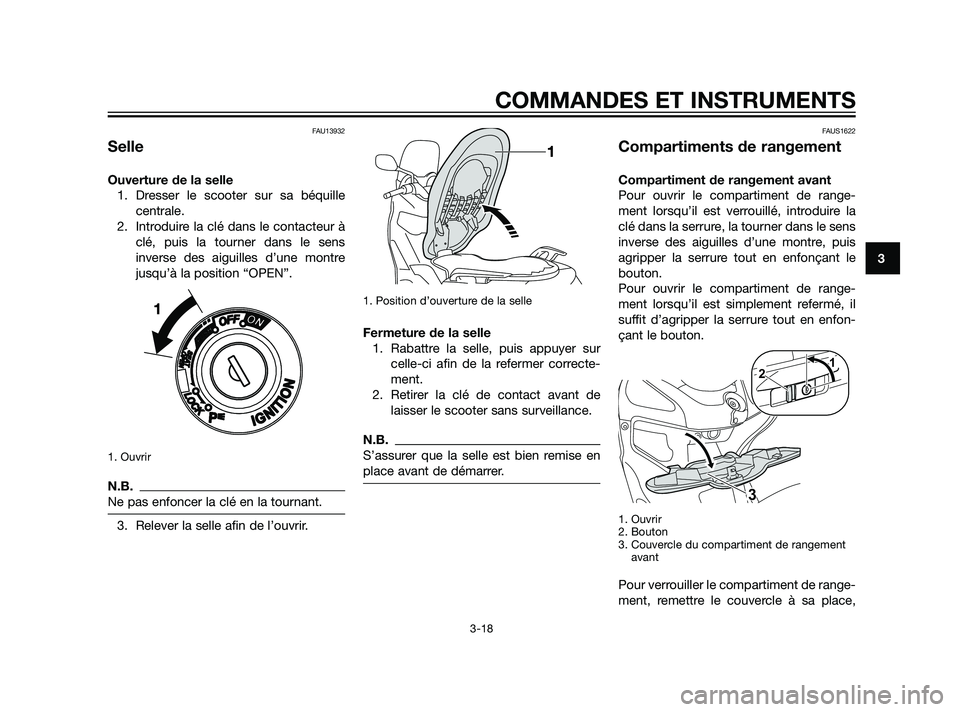 YAMAHA XMAX 125 2011 Notices Demploi (in French) FAU13932
Selle
Ouverture de la selle
1. Dresser le scooter sur sa béquille
centrale.
2. Introduire la clé dans le contacteur à
clé, puis la tourner dans le sens
inverse des aiguilles d’une montr YAMAHA XMAX 125 2011 Notices Demploi (in French) FAU13932
Selle
Ouverture de la selle
1. Dresser le scooter sur sa béquille
centrale.
2. Introduire la clé dans le contacteur à
clé, puis la tourner dans le sens
inverse des aiguilles d’une montr