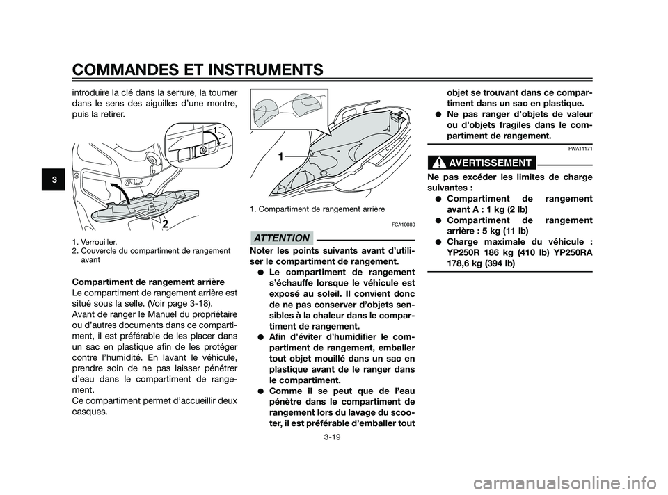 YAMAHA XMAX 125 2011  Notices Demploi (in French) introduire la clé dans la serrure, la tourner
dans le sens des aiguilles d’une montre,
puis la retirer.
1. Verrouiller.
2. Couvercle du compartiment de rangement
avant
Compartiment de rangement arr